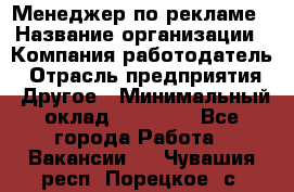 Менеджер по рекламе › Название организации ­ Компания-работодатель › Отрасль предприятия ­ Другое › Минимальный оклад ­ 28 000 - Все города Работа » Вакансии   . Чувашия респ.,Порецкое. с.